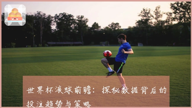 世界杯滚球前瞻：探秘数据背后的投注趋势与策略