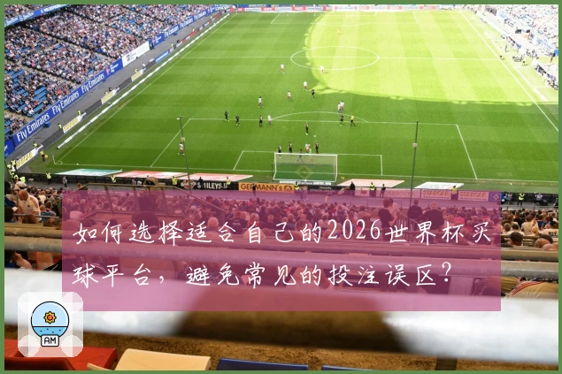如何选择适合自己的2026世界杯买球平台，避免常见的投注误区？