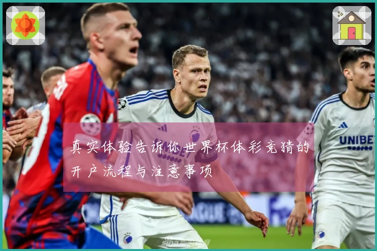 真实体验告诉你世界杯体彩竞猜的开户流程与注意事项