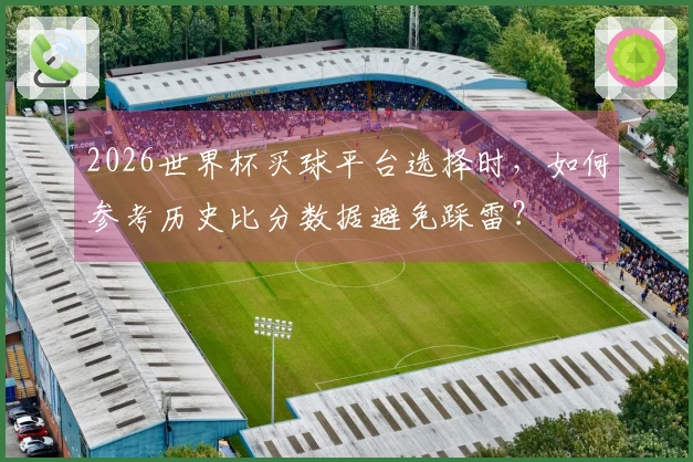 2026世界杯买球平台选择时，如何参考历史比分数据避免踩雷？