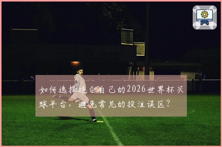 如何选择适合自己的2026世界杯买球平台，避免常见的投注误区？