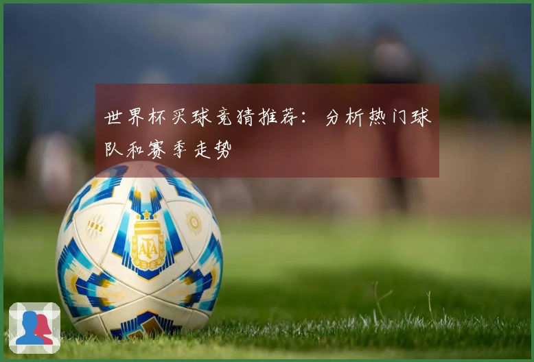 世界杯买球竞猜推荐：分析热门球队和赛季走势